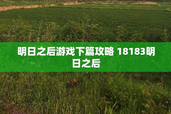 明日之后游戏下篇攻略 18183明日之后