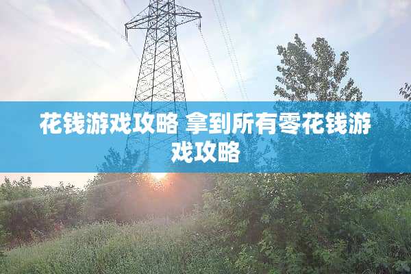 花钱游戏攻略 拿到所有零花钱游戏攻略