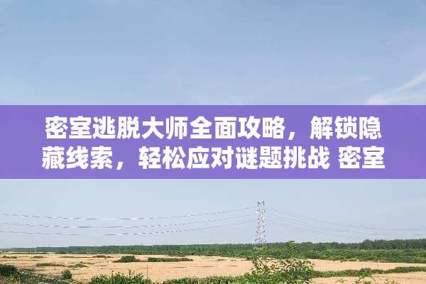 密室逃脱大师全面攻略，解锁隐藏线索，轻松应对谜题挑战 密室逃脱攻略大全