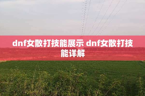 dnf女散打技能展示 dnf女散打技能详解