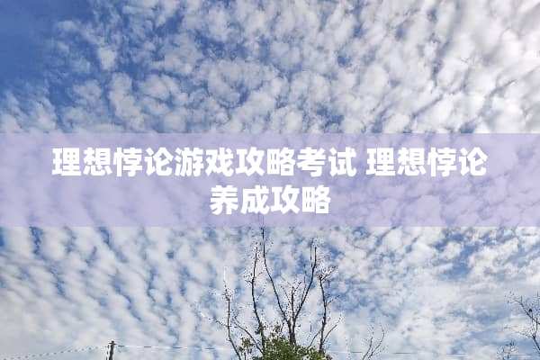 理想悖论游戏攻略考试 理想悖论养成攻略