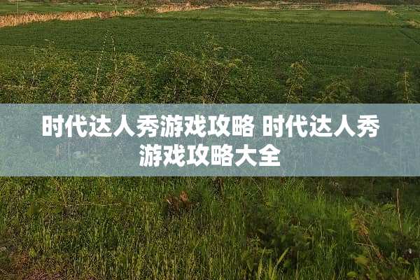 时代达人秀游戏攻略 时代达人秀游戏攻略大全