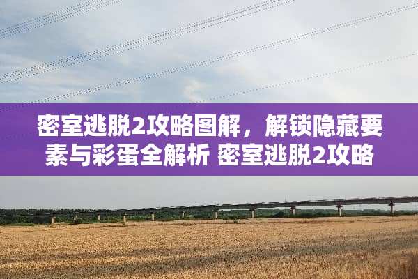 密室逃脱2攻略图解，解锁隐藏要素与彩蛋全解析 密室逃脱2攻略图解