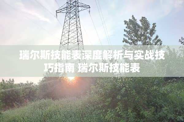 瑞尔斯技能表深度解析与实战技巧指南 瑞尔斯技能表