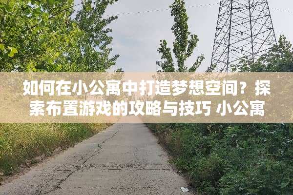 如何在小公寓中打造梦想空间？探索布置游戏的攻略与技巧 小公寓布置游戏攻略