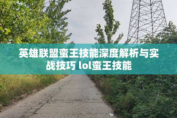 英雄联盟蛮王技能深度解析与实战技巧 lol蛮王技能