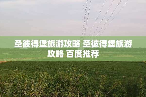 圣彼得堡旅游攻略 圣彼得堡旅游攻略 百度推荐