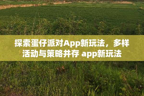 探索蛋仔派对App新玩法，多样活动与策略并存 app新玩法
