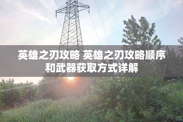 英雄之刃攻略 英雄之刃攻略顺序和**获取方式详解