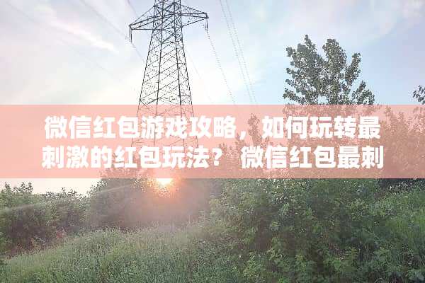 微信红包游戏攻略，如何玩转最**的红包玩法？ 微信红包最**玩法