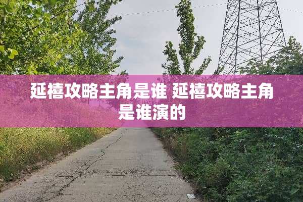 延禧攻略主角是谁 延禧攻略主角是谁演的