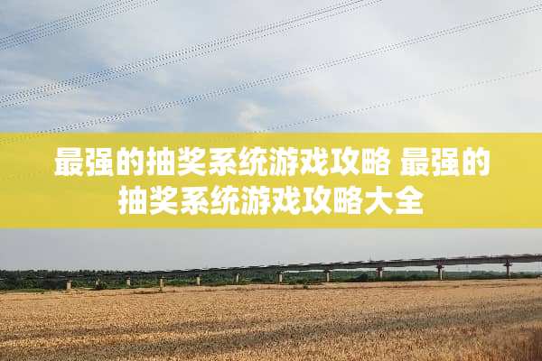 最强的抽奖系统游戏攻略 最强的抽奖系统游戏攻略大全
