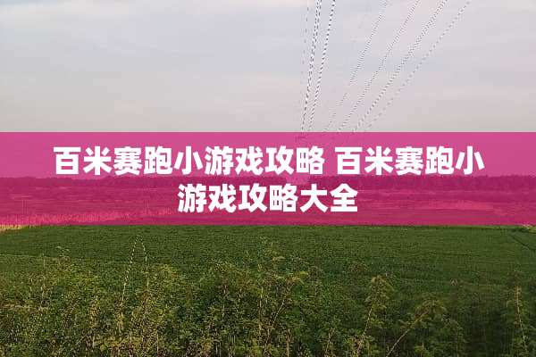百米赛跑小游戏攻略 百米赛跑小游戏攻略大全