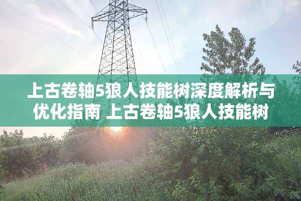上古卷轴5狼人技能树深度解析与优化指南 上古卷轴5狼人技能树