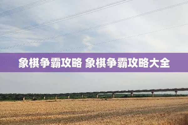 象棋争霸攻略 象棋争霸攻略大全