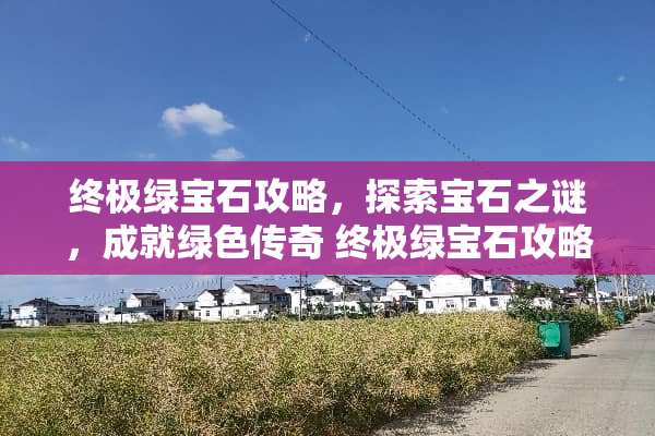 终极绿宝石攻略，探索宝石之谜，成就绿色传奇 终极绿宝石攻略