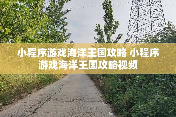 小程序游戏海洋王国攻略 小程序游戏海洋王国攻略视频