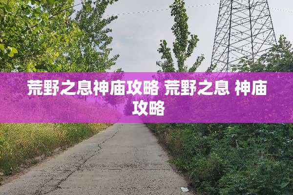 荒野之息神庙攻略 荒野之息 神庙 攻略