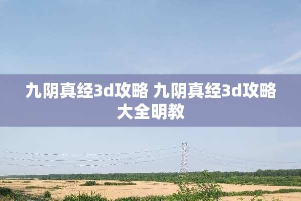九*真经3d攻略 九*真经3d攻略大全明教