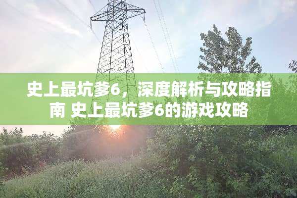 史上最坑爹6，深度解析与攻略指南 史上最坑爹6的游戏攻略