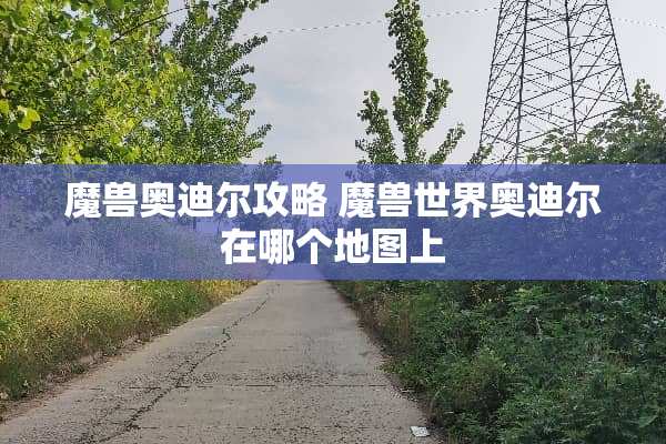 魔兽奥迪尔攻略 魔兽世界奥迪尔在哪个地图上
