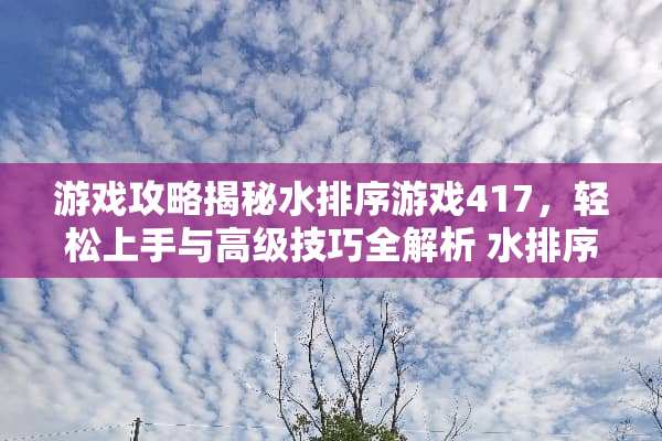 游戏攻略揭秘水排序游戏417，轻松上手与高级技巧全解析 水排序游戏攻略417
