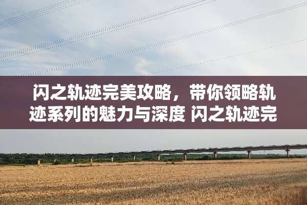 闪之轨迹完美攻略，带你领略轨迹系列的魅力与深度 闪之轨迹完美攻略