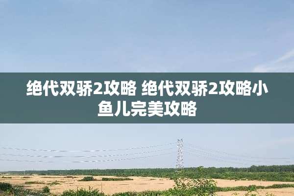 绝代双骄2攻略 绝代双骄2攻略小鱼儿完美攻略