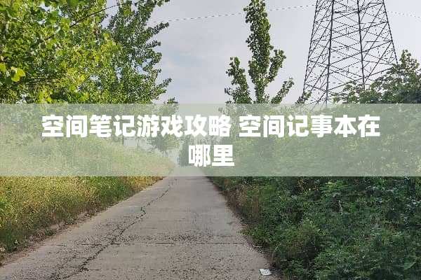 空间笔记游戏攻略 空间记事本在哪里