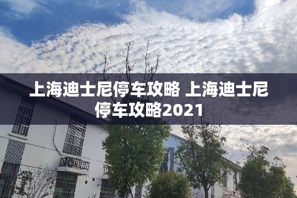 上海迪士尼停车攻略 上海迪士尼停车攻略2021