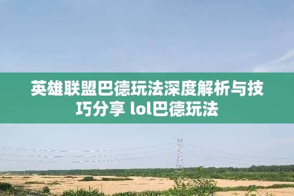 英雄联盟巴德玩法深度解析与技巧分享 lol巴德玩法