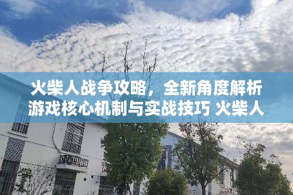 火柴人战争攻略，全新角度解析游戏核心机制与实战技巧 火柴人战争攻略游戏