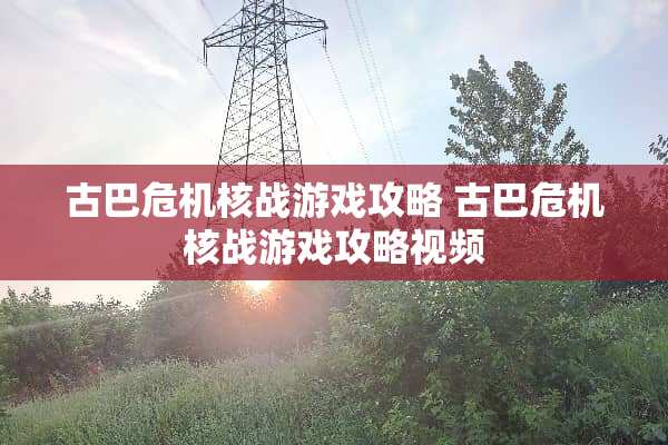 古巴危机核战游戏攻略 古巴危机核战游戏攻略视频