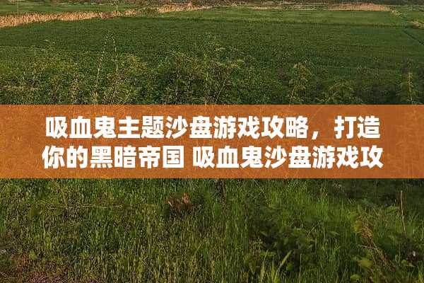 吸血鬼主题沙盘游戏攻略，打造你的黑暗帝国 吸血鬼沙盘游戏攻略