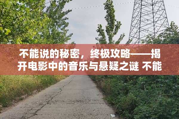 不能说的秘密，终极攻略——揭开电影中的音乐与悬疑之谜 不能说的秘密游戏攻略