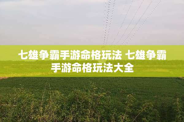 七雄争霸手游命格玩法 七雄争霸手游命格玩法大全
