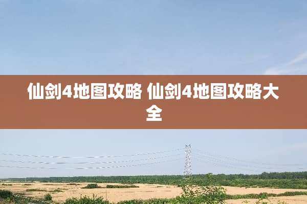 仙剑4地图攻略 仙剑4地图攻略大全