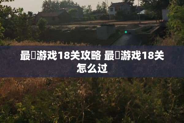 最囧游戏18关攻略 最囧游戏18关怎么过