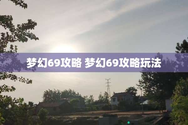 梦幻69攻略 梦幻69攻略玩法