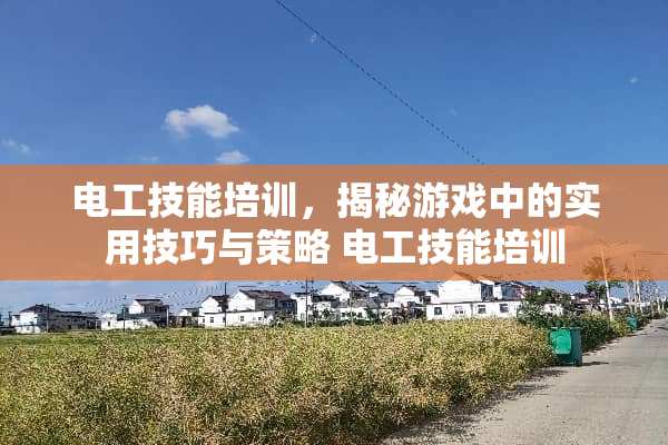 电工技能培训，揭秘游戏中的实用技巧与策略 电工技能培训