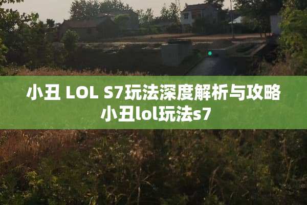 小丑 LOL S7玩法深度解析与攻略 小丑lol玩法s7