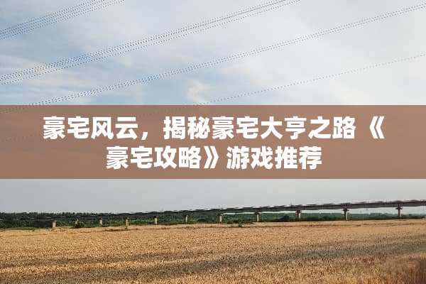 豪宅风云，揭秘豪宅大亨之路 《豪宅攻略》游戏推荐