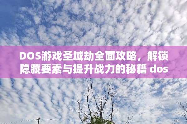 DOS游戏圣域劫全面攻略，解锁隐藏要素与提升战力的秘籍 dos游戏圣域劫攻略