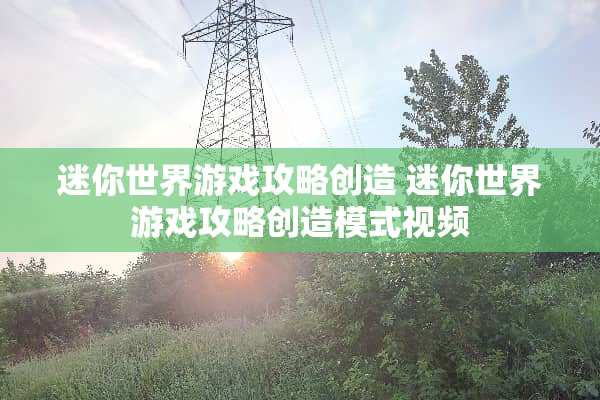 迷你世界游戏攻略创造 迷你世界游戏攻略创造模式视频