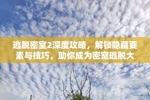 逃脱密室2深度攻略，解锁隐藏要素与技巧，助你成为密室逃脱大师 逃脱密室2攻略