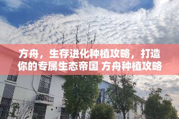 方舟，生存进化种植攻略，打造你的专属生态帝国 方舟种植攻略