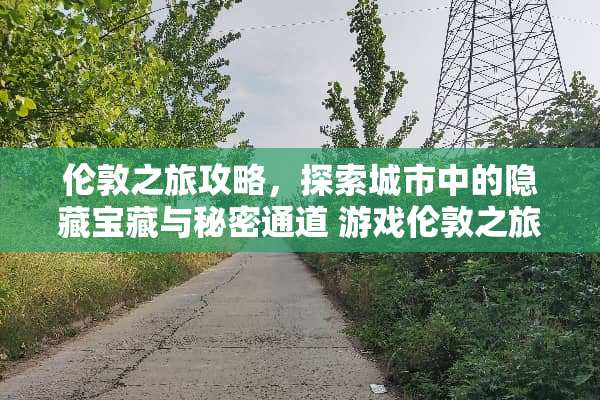 伦敦之旅攻略，探索城市中的隐藏宝藏与秘密通道 游戏伦敦之旅攻略