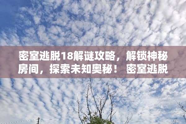 密室逃脱18解谜攻略，解锁神秘房间，探索未知奥秘！ 密室逃脱18攻略