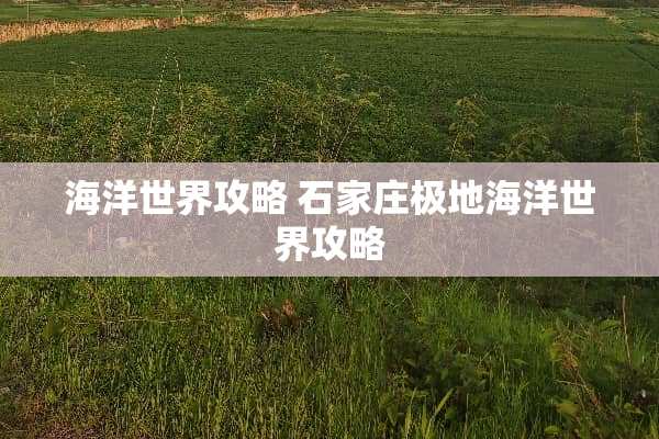 海洋世界攻略 石家庄极地海洋世界攻略