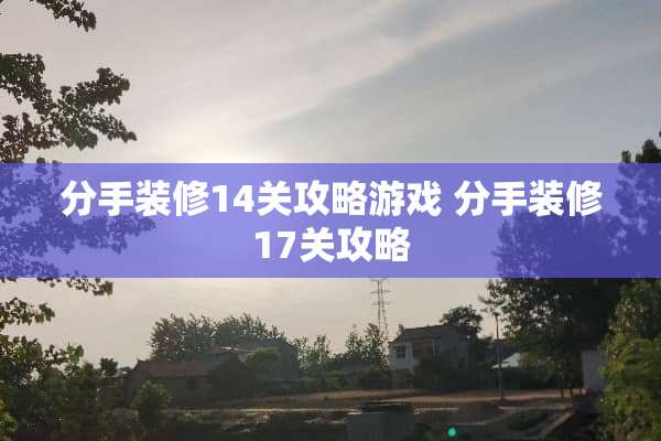 分手装修14关攻略游戏 分手装修17关攻略